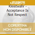 Kleistwahr - Acceptance Is Not Respect cd