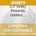 (LP Vinile) Presently Untitled (2X7') vinile