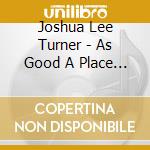Joshua Lee Turner - As Good A Place As Any cd musicale di Joshua Lee Turner