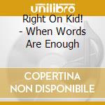Right On Kid! - When Words Are Enough cd musicale di Right On Kid!