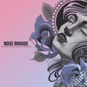 Noise Brigade - Find What You Love And Let It Consume You cd musicale di Noise Brigade