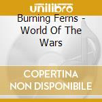 Burning Ferns - World Of The Wars cd musicale