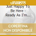 Just Happy To Be Here - Ready As I'm Gonna Be cd