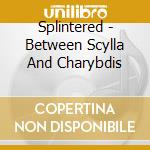 Splintered - Between Scylla And Charybdis cd