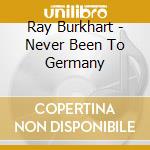 Ray Burkhart - Never Been To Germany cd