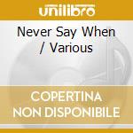 Never Say When / Various cd