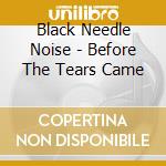 Black Needle Noise - Before The Tears Came cd