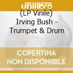 (LP Vinile) Irving Bush - Trumpet & Drum vinile