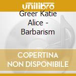 Greer Katie Alice - Barbarism cd