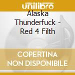 Alaska Thunderfuck - Red 4 Filth cd