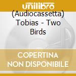 (Audiocassetta) Tobias - Two Birds cd