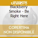 Blackberry Smoke - Be Right Here cd
