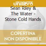 Sean Riley & The Water - Stone Cold Hands cd