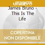 James Bruno - This Is The Life cd musicale di James Bruno