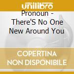 Pronoun - There'S No One New Around You