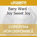 Barry Ward - Joy Sweet Joy cd musicale di Barry Ward