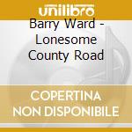 Barry Ward - Lonesome County Road cd musicale di Barry Ward