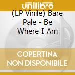 (LP Vinile) Bare Pale - Be Where I Am lp vinile di Bare Pale