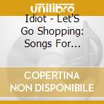 Idiot - Let'S Go Shopping: Songs For Commerce cd