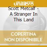 Scott Metcalf - A Stranger In This Land cd