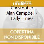 Christopher Alan Campbell - Early Times cd musicale di Christopher Alan Campbell