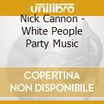 Nick Cannon - White People Party Music cd musicale di Nick Cannon