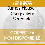 James House - Songwriters Serenade cd musicale di James House