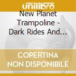 New Planet Trampoline - Dark Rides And Grim Visions cd