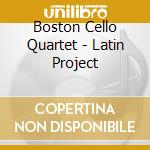 Boston Cello Quartet - Latin Project cd musicale di Boston Cello Quartet