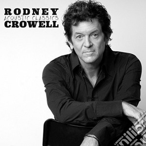 Rodney Crowell - Acoustic Classics cd musicale di Rodney Crowell