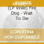 (LP Vinile) Fire Dog - Wait To Die