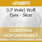 (LP Vinile) Wolf Eyes - Slicer lp vinile di Wolf Eyes
