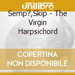 Semp?,Skip - The Virgin Harpsichord cd musicale