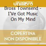Bross Townsend - I'Ve Got Music On My Mind cd