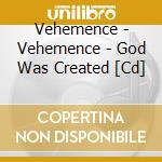 Vehemence - Vehemence - God Was Created [Cd] cd musicale