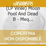 (LP Vinile) Moon Pool And Dead B - Meq (2 Lp)