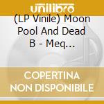 (LP Vinile) Moon Pool And Dead B - Meq (2 Lp) vinile