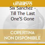 Six Sanchez - Till The Last One'S Gone cd musicale di Six Sanchez