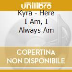 Kyra - Here I Am, I Always Am cd