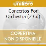 Concertos For Orchestra (2 Cd) cd musicale