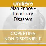 Alan Prince - Imaginary Disasters cd musicale di Alan Prince