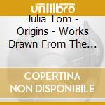 Julia Tom - Origins - Works Drawn From The Past cd