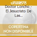 Doctor Loncho - El Jesucristo De Las.. cd