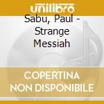 Sabu, Paul - Strange Messiah cd musicale di Sabu, Paul