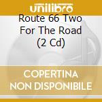 Route 66 Two For The Road (2 Cd) cd