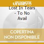Lost In Tears - To No Avail cd musicale