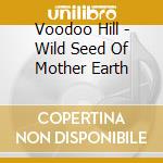 Voodoo Hill - Wild Seed Of Mother Earth cd