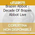 Brazen Abbot - Decade Of Brazen Abbot Live cd musicale di Brazen Abbot