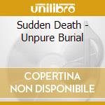 Sudden Death - Unpure Burial cd musicale di Death Sudden