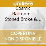 Cosmic Ballroom - Stoned Broke & Ready To.. cd musicale di Cosmic Ballroom